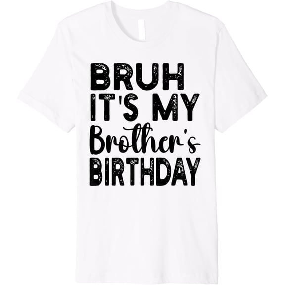 Bruh It's My Brother's Birthday Funny Bday Sarcastic Sister Premium T-ShirtMen and women, White T-shirt, size: Extra large