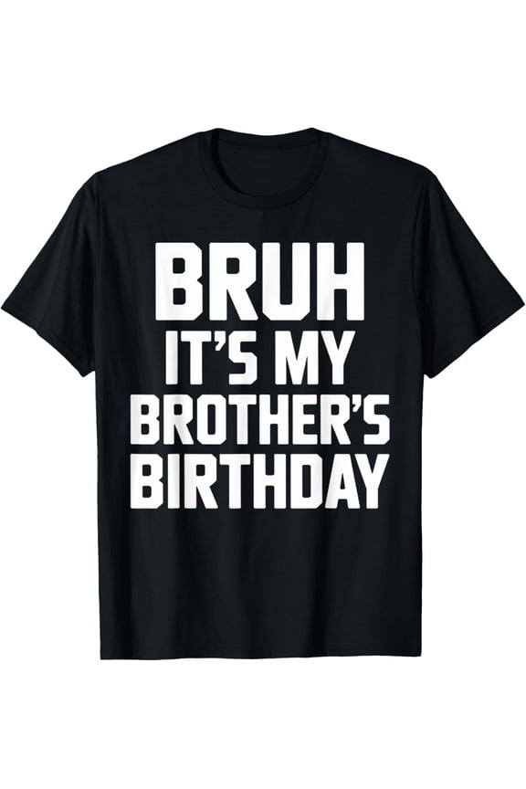 Bruh It's My Brother's Birthday Funny Brother Birthday T-Shirt