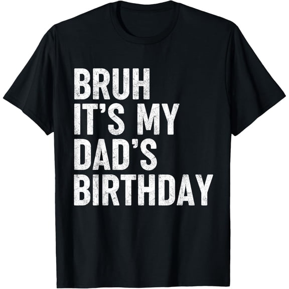 Bruh It's My Dad's Birthday Funny Bday Sarcastic Father Son T-Shirt