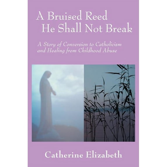 A Bruised Reed He Shall Not Break: A Story of Conversion to Catholicism ...
