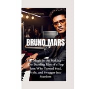 Bruno Mars 24K Magic in the Making-The Dazzling Rise of a Pop Icon Who Turned Soul, Style, and Swagger into Stardom, Paperback