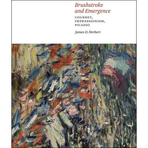 Brushstroke and Emergence: Courbet, Impressionism, Picasso, (Hardcover)