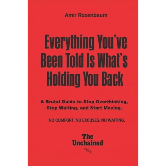 Unchained Everything You've Been Told Is What's Holding You Back: A Brutal Guide to Stop Thinking, Stop Waiting, and Start Moving, (Paperback)