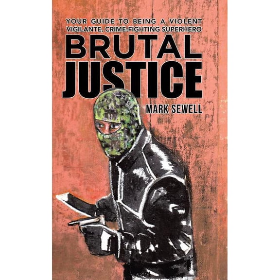 Brutal Justice: Your Guide to Being a Violent Vigilante, Crime-fighting Superhero (Hardcover)