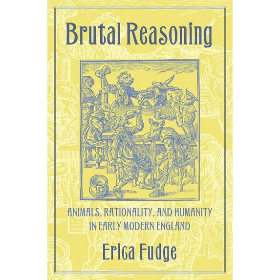 Brutal Reasoning: Animals, Rationality, and Humanity in Early Modern England, (Hardcover)