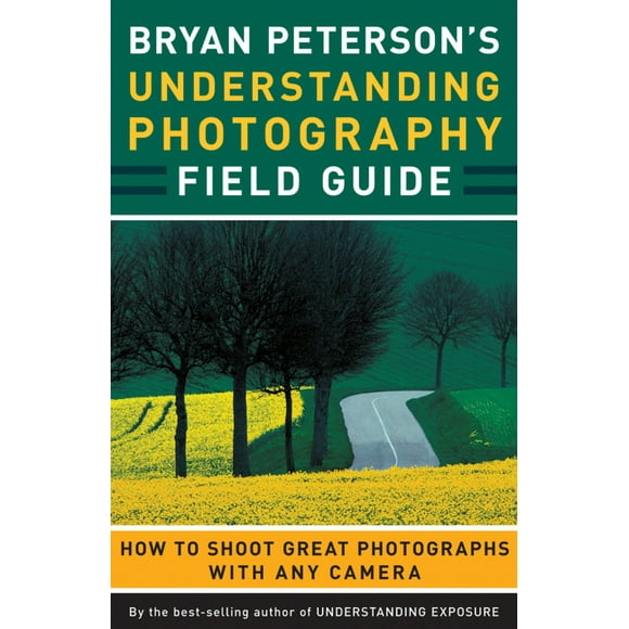 Bryan Peterson's Understanding Photography Field Guide : How to Shoot Great Photographs with Any Camera (Paperback)