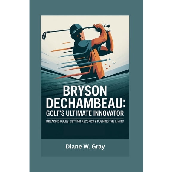 Bryson DeChambeau: Golf's Ultimate Innovator: Breaking Rules, Setting Records & Pushing the Limits, (Paperback)