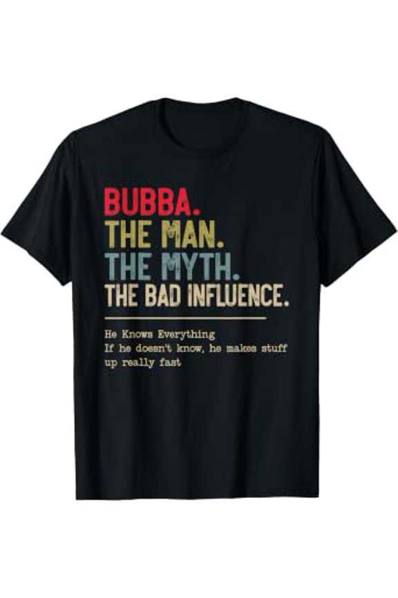 Bubba The Man The Myth The Bad Influence He Knows Everything T-Shirt
