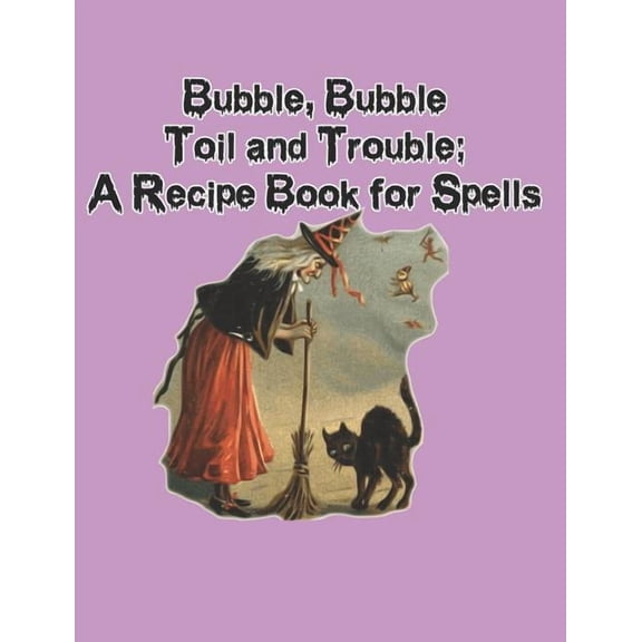 Bubble, Bubble, Toil and Trouble: A Recipe Book for Spells, (Paperback)