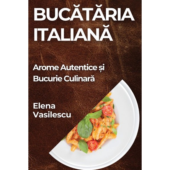 Buctria Italian: Arome Autentice i Bucurie Culinar, (Paperback)