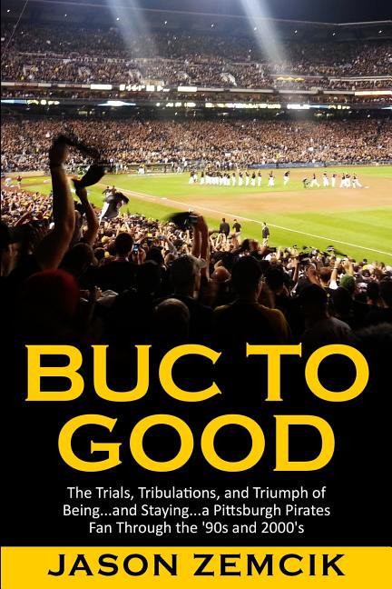 Buc to Good: The Trials, Tribulations, and Triumph of Being...and Staying...a Pittsburgh Pirates Fan Through the '90s an, (Paperback)
