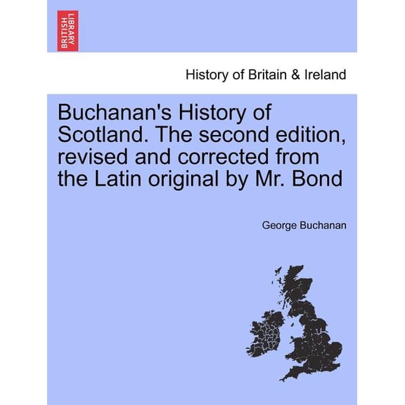 Buchanan's History of Scotland. the Second Edition, Revised and Corrected from the Latin Original by Mr. Bond, (Paperback)