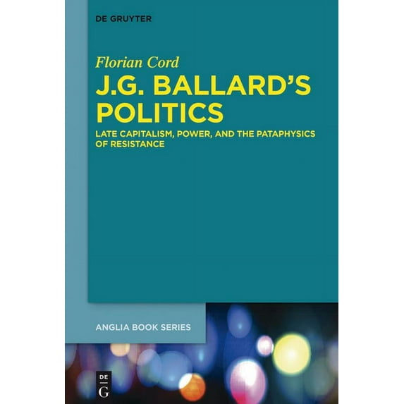 Buchreihe Der Anglia / Anglia Book J.G. Ballard's Politics: Late Capitalism, Power, and the Pataphysics of Resistance, Book 54, (Hardcover)