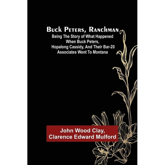 Buck Peters, Ranchman; Being the Story of What Happened When Buck Peters, Hopalong Cassidy, and Their Bar-20 Associates , (Paperback)