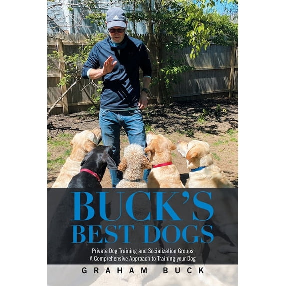 Buck's Best Dogs: Private Dog Training and Socialization Groups a Comprehensive Approach to Training Your Dog, (Paperback)