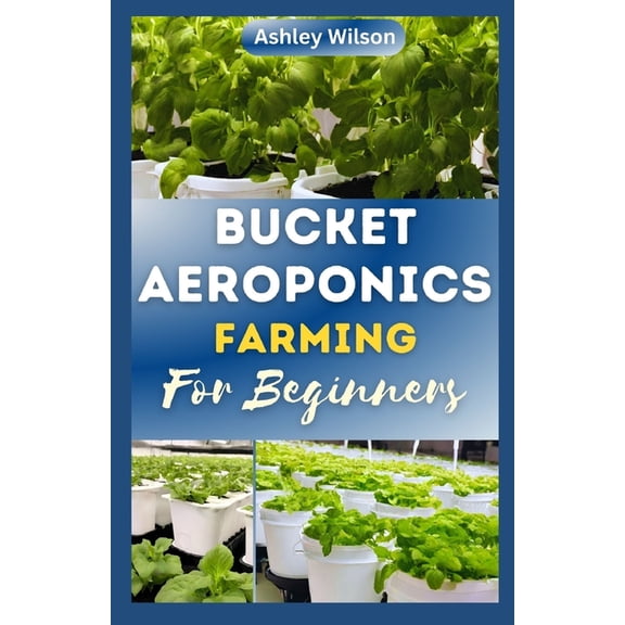Bucket Aeroponics Farming for Beginners: A Comprehensive Guide to Growing Vegetables, Fruits, Herbs and Plants Aeroponically, Including Creating th Idl Nutrient Slut