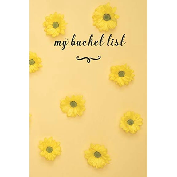 My Bucket List: A Fun And Really Perfect Way To Write Down And Keep Track Of All Of The Things In Life That You Have Wanted To Do, But Never Have Yellow Flowers Paperback 1692564382 9781692564384 JT