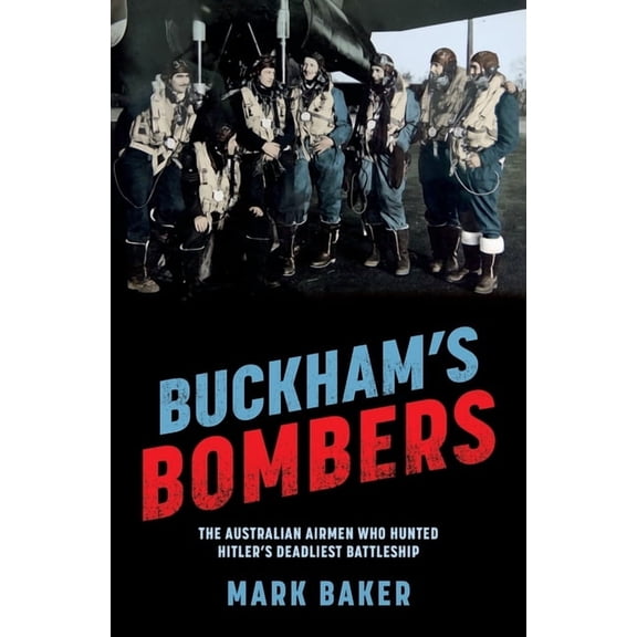 Buckham's Bombers: The Australian Airmen Who Hunted Hitler's Deadliest Battleship, (Paperback)