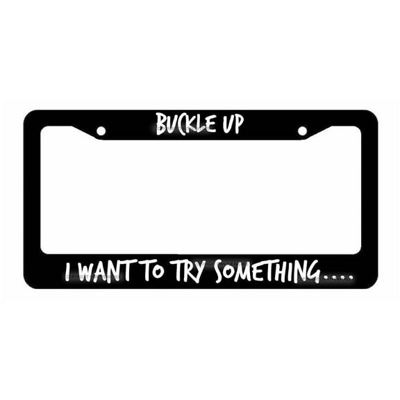 Buckle Up I want to try something...- Black License Plate Frame funny JDM
