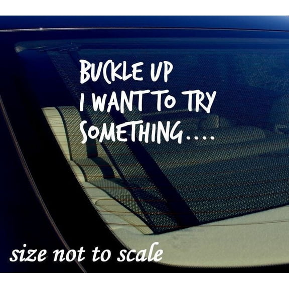 Buckle Up I want to try something...Sticker Decal Funny - JDM 7.5" x 4.6"-White