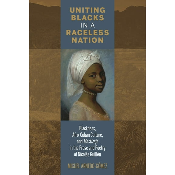 Bucknell Studies in Latin American Liter Uniting Blacks in a Raceless Nation: Blackness, Afro-Cuban Culture, and Mestizaje in the Prose and Poetry of Nicolás Gui, (Hardcover)