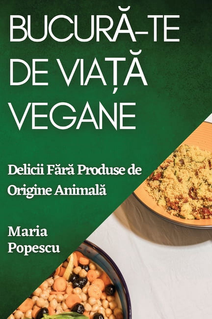 Bucur&amp;#259;-te de Via&amp;#539;&amp;#259; Vegane: Delicii F&amp;#259;r&amp;#259; Produse de Origine Animal&amp;#259;, (Paperback)