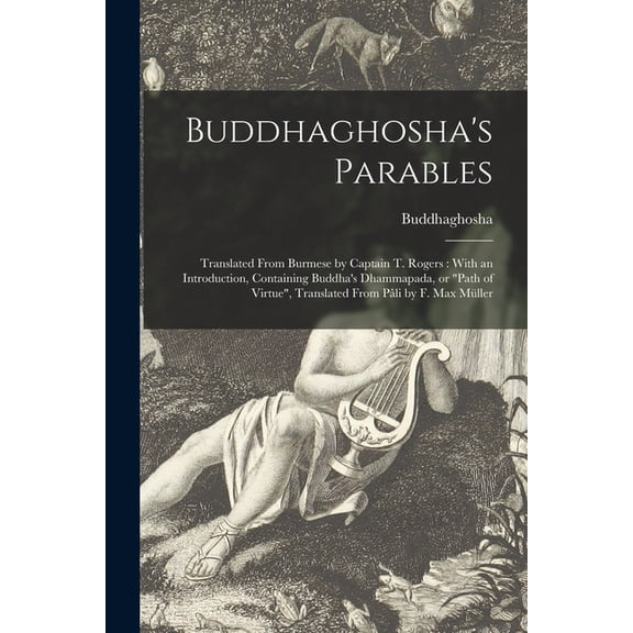 Buddhaghosha's Parables : Translated From Burmese by Captain T. Rogers: With an Introduction, Containing Buddha's Dhammapada, or "Path of Virtue", Translated From Pali by F. Max Muller (Paperback)