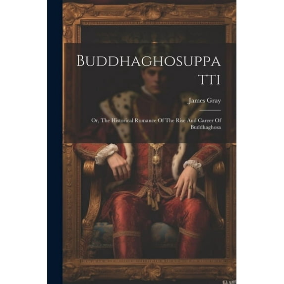 Buddhaghosuppatti: Or, The Historical Romance Of The Rise And Career Of Buddhaghosa (Paperback)