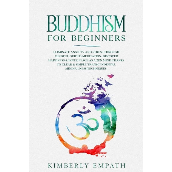 Buddhism for Beginners: Eliminate Anxiety and Stress through Mindful Guided Meditation. Discover Happiness & Inner Peace as a Zen Mind Thanks to Clear & Simple Transcendental Mindfulness Techniques (P