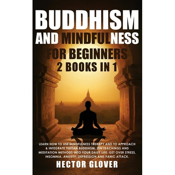Buddhism and Mindfulness for Beginners : 2 Books in 1: Learn How to Use Mindfulness Therapy and to Approach & Integrate Tibetan Buddhism, Zen Teachings and Meditation Methods Into Your Daily Life. Get Over Stress, Insomnia, Anxiety, Depression and Panic Attack. (Hardcover)