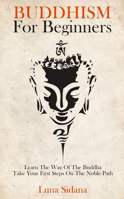 Buddhism for Beginners : Learn the Way of the Buddha & Take Your First Steps on the Noble Path