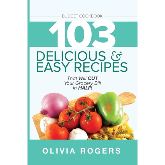 Budget Cookbook (3rd Edition): 103 Delicious & Easy Recipes That Can Help You CUT Your Grocery Bill in Half And Feed, (Paperback)