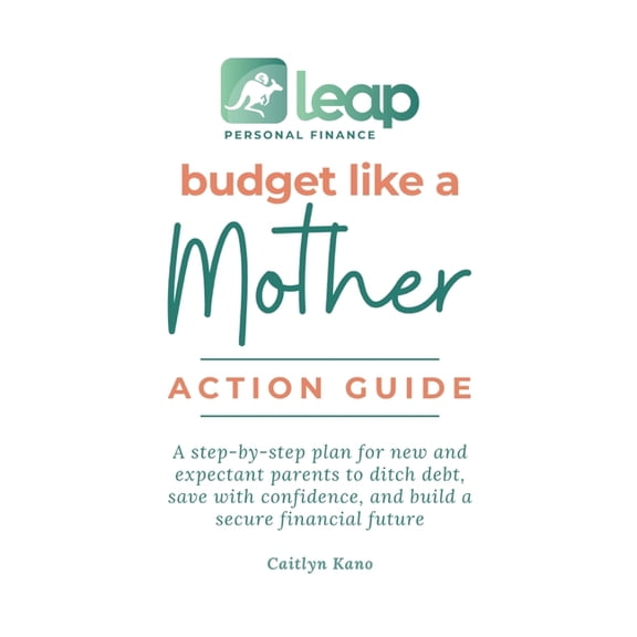 Budget Like a Mother Action Guide: A step-by-step plan for new and expectant parents to ditch debt, save with confidence, (Paperback)