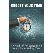 Budget Your Time A Great Book For Reorganizing Your Life And Making Time How To Become A Master Of Time Paperback