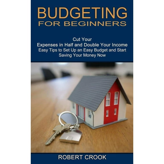 Budgeting for Beginners: Cut Your Expenses in Half and Double Your Income (Easy Tips to Set Up an Easy Budget and Start , (Paperback)