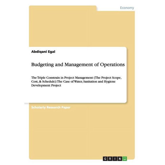 Budgeting and Management of Operations : The Triple Constrain in Project Management (The Project Scope, Cost, & Schedule): The Case of Water, Sanitation and Hygiene Development Project (Paperback)