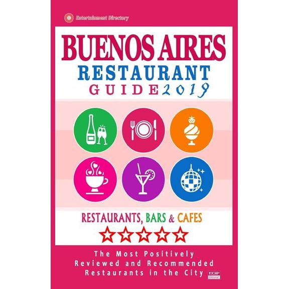 Buenos Aires Restaurant Guide 2019 : Best Rated Restaurants in Buenos Aires, Argentina - 500 Restaurants, Bars and Caf?s Recommended for Visitors, 2019