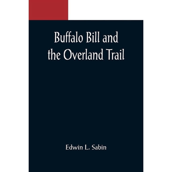 Buffalo Bill and the Overland Trail; Being the story of how boy and man worked hard and played hard to blaze the white t, (Paperback)