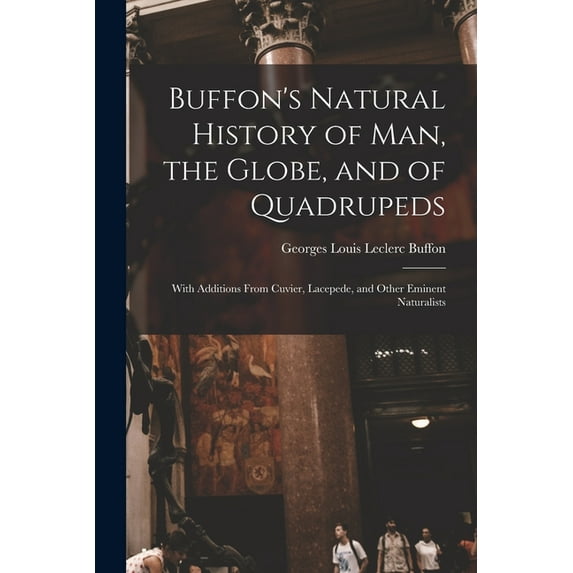 Buffon's Natural History of Man, the Globe, and of Quadrupeds: With Additions From Cuvier, Lacepede, and Other Eminent Naturalists (Paperback)