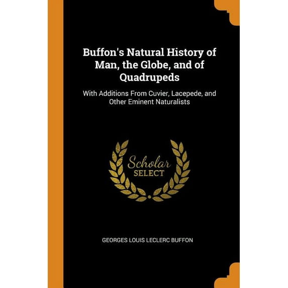Buffon's Natural History of Man, the Globe, and of Quadrupeds : With Additions from Cuvier, Lacepede, and Other Eminent Naturalists (Paperback)