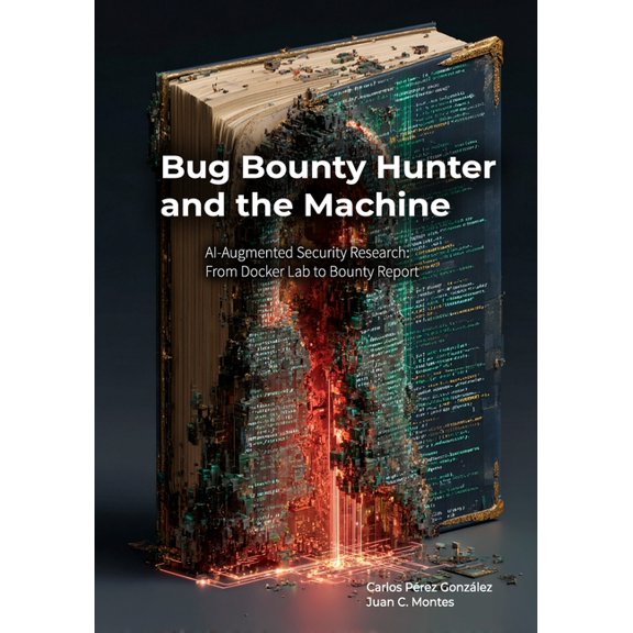 The Professional and the Machine Bug Bounty Hunter and the Machine: AI-Augmented Security Research: From Docker Lab to Bounty Report, (Paperback)