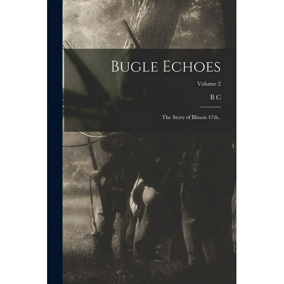 Bugle Echoes; the Story of Illinois 47th..; Volume 2 (Paperback)