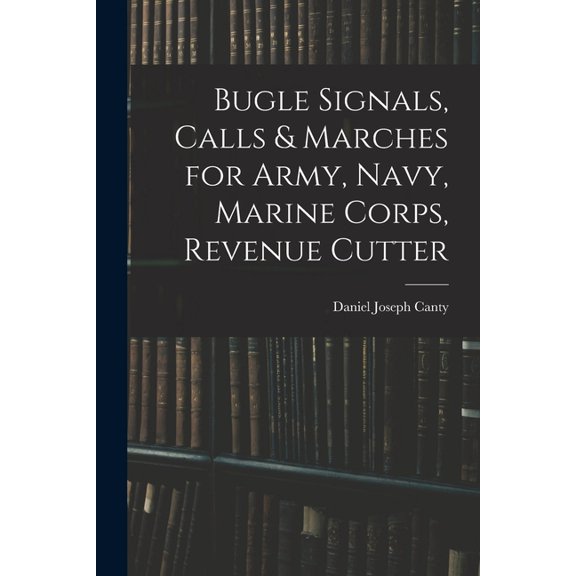 Bugle Signals, Calls & Marches for Army, Navy, Marine Corps, Revenue Cutter (Paperback)