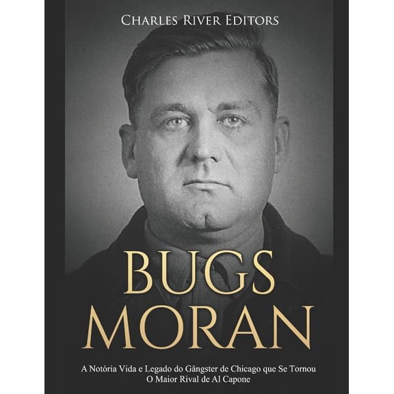 Bugs Moran: A Not?ria Vida E Legado Do G?ngster de Chicago Que Se Tornou O Maior Rival de Al Capone