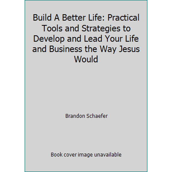 Pre-Owned Build A Better Life: Practical Tools and Strategies to Develop and Lead Your Life and Business the Way Jesus Would (Paperback) 0996685804 9780996685801
