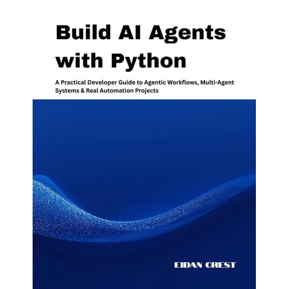 Build AI Agents with Python: A Practical Developer Guide to Agentic Workflows, Multi-Agent Systems & Real Automation, (Paperback)