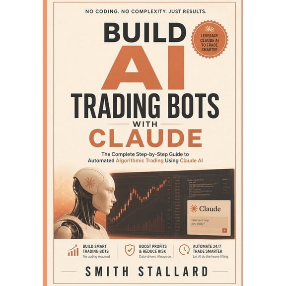 Build AI Trading Bots with Claude: The Complete Step-by-Step Guide to Automated Algorithmic Trading Using Claude AI, (Paperback)