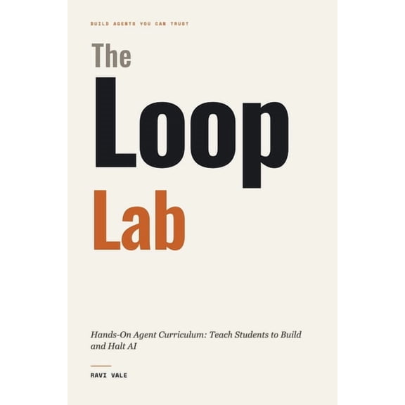 Build Agents You Can Trust The Loop Lab: Hands-On Agent Curriculum: Teach Students to Build and Halt AI, (Paperback)