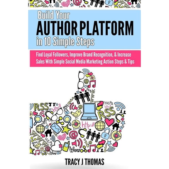 Build Your Author Platform in 10 Simple Steps: Find Loyal Followers, Improve Brand Recognition, and Increase Sales With Simple Social Media Marketing Steps and Tips