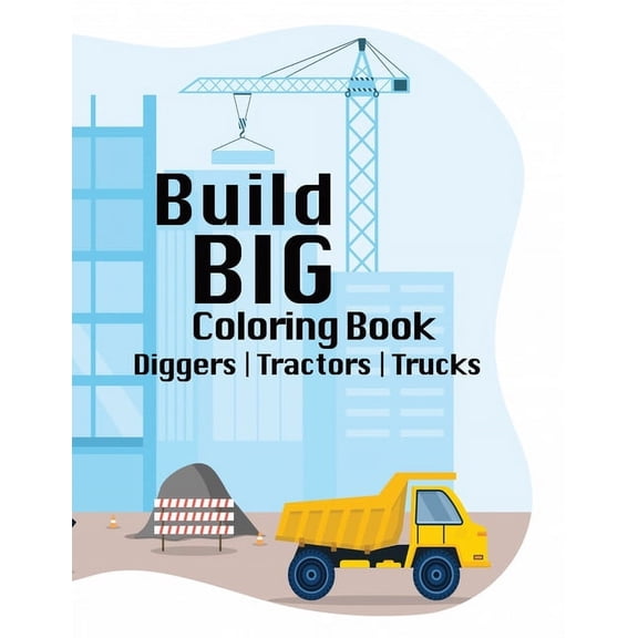 Build BIG Coloring Book: Exploring Creativity in the World of Construction, Trucks, Tractors, Diggers, Ages 6+, Youth, T, (Paperback)